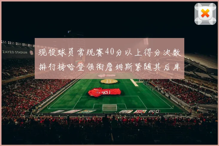 现役球员常规赛40分以上得分次数排行榜哈登领衔詹姆斯紧随其后库里位列第三