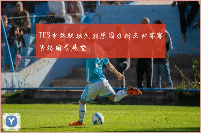 TES中路联动失利原因分析及世界赛资格前景展望
