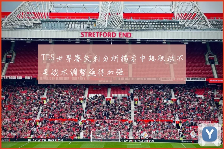 TES世界赛失利分析揭示中路联动不足战术调整亟待加强