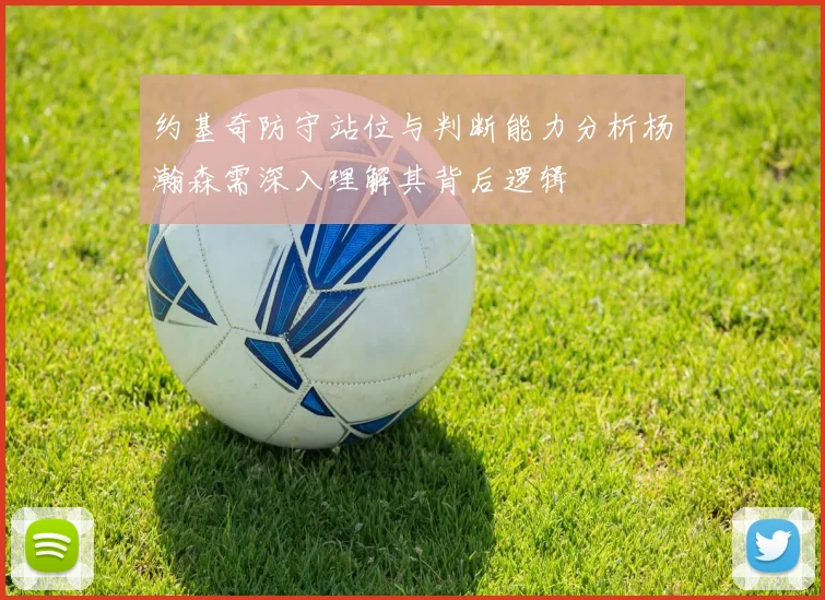 约基奇防守站位与判断能力分析杨瀚森需深入理解其背后逻辑